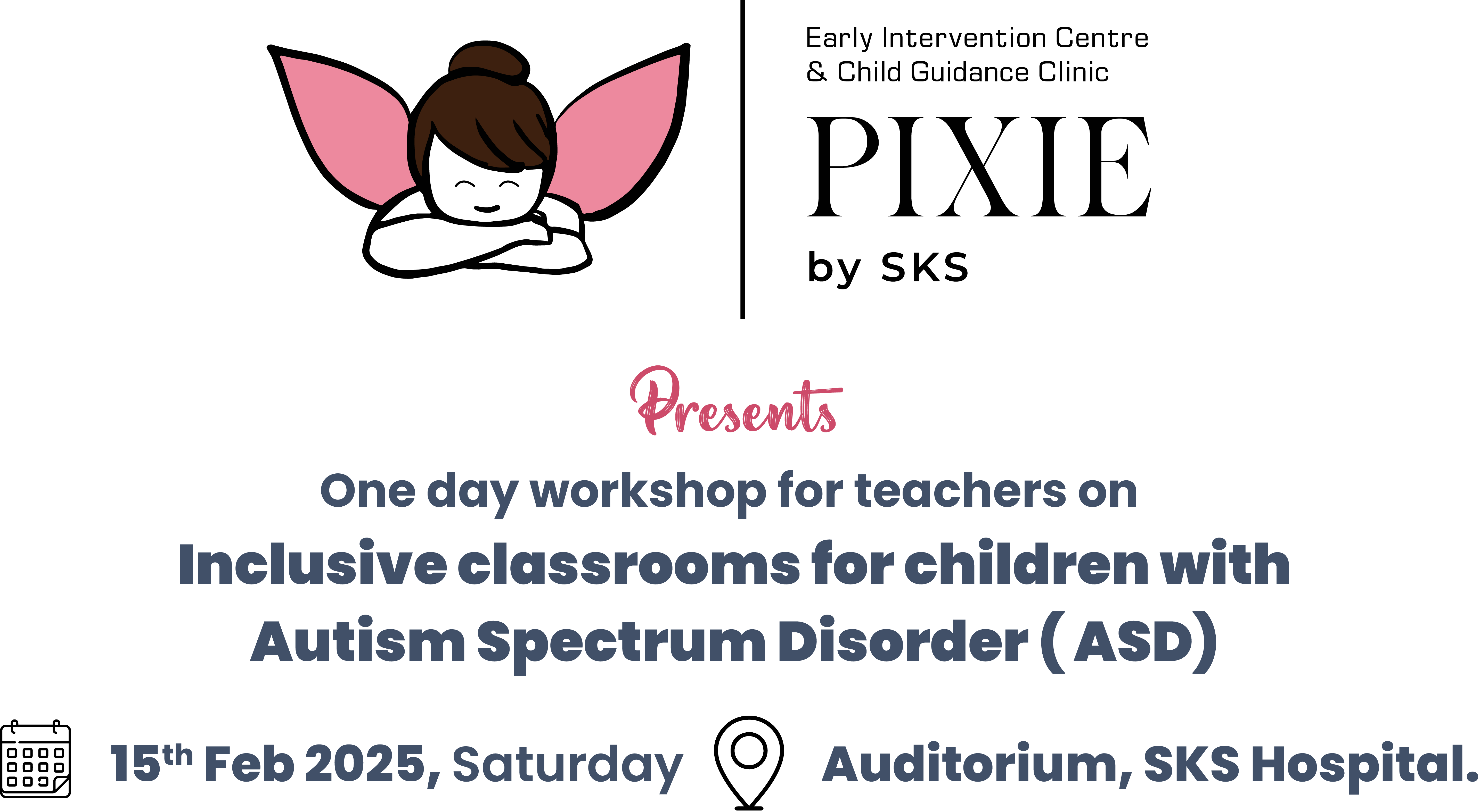 Early Intervention Centre & Child Guidance Clinic
PIXIE by SKS Presents
One day workshop for teachers on Inclusive classrooms for children with Autism Spectrum Disorder (ASD)
15th Feb 2025, Saturday @ Auditorium, SKS Hospital.