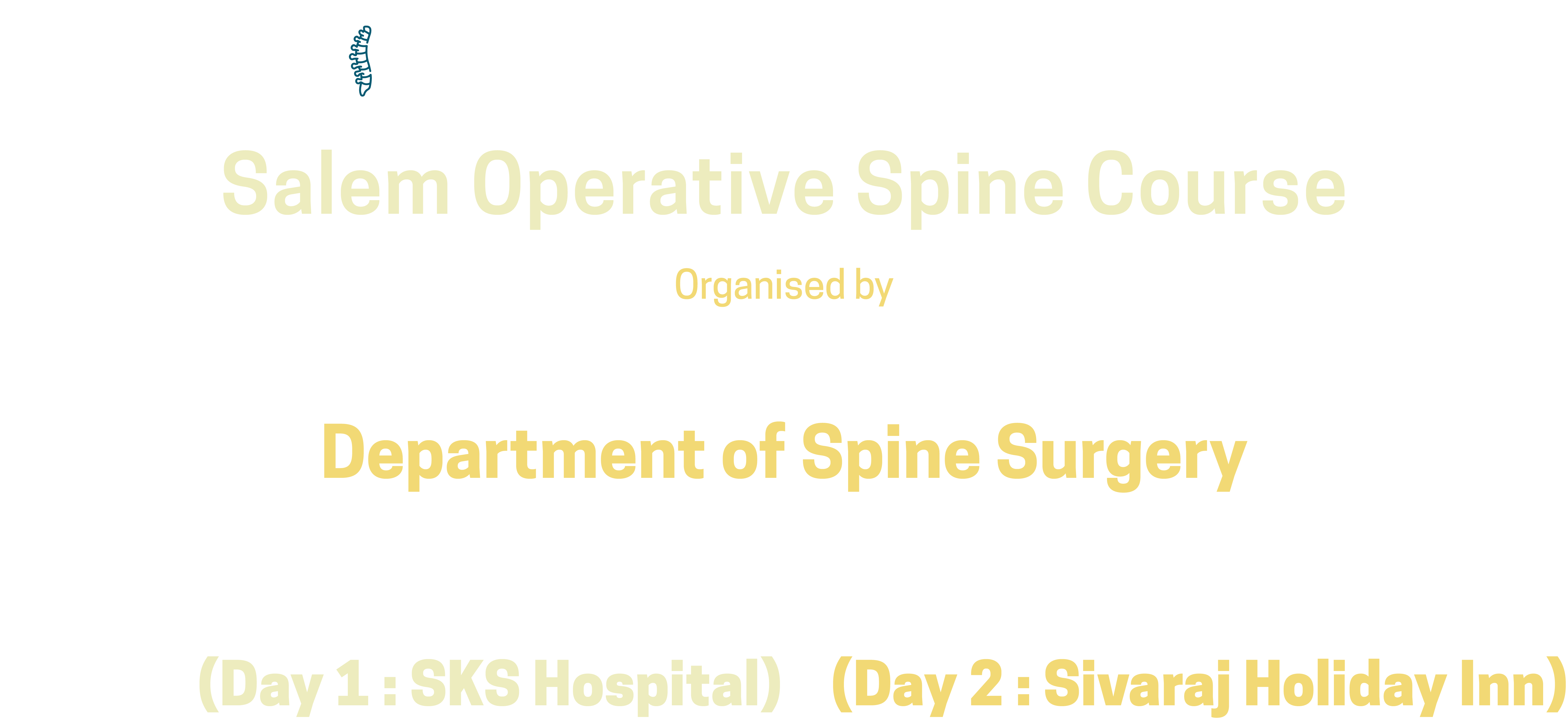 SOS Course - 2025
Salem Operative Spine Course
Organised by Dr CS Vishnu Prasath, Consultant Spine Surgeon
Department of Spine Surgery
Date: March 22nd & 23rd, 2025
Venue: (Day 1: SKS Hospital) / (Day 2: Sivaraj Holiday Inn)